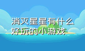 消灭星星有什么好玩的小游戏（消灭星星全新版 小游戏入口）