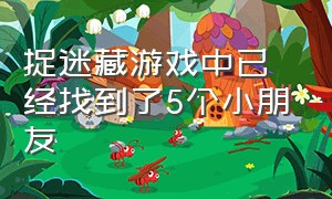 捉迷藏游戏中已经找到了5个小朋友