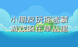 小朋友玩捉迷藏游戏躲在草丛里