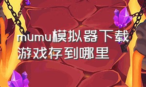 mumu模拟器下载游戏存到哪里