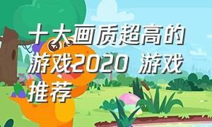 十大画质超高的游戏2020 游戏推荐（游戏画质最好的十款游戏）