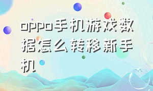 oppo手机游戏数据怎么转移新手机