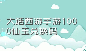 大话西游手游1000仙玉兑换码（大话西游手游2024年5月兑换码）