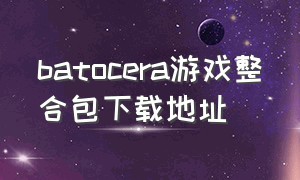 batocera游戏整合包下载地址