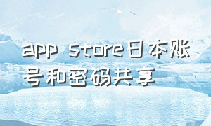 app store日本账号和密码共享（app store外国账号id）