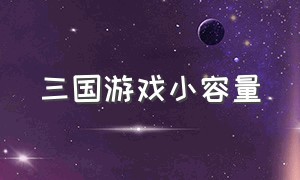 三国游戏小容量（三国游戏小容量手机版）