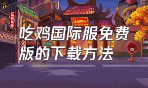 吃鸡国际服免费版的下载方法