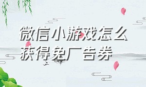 微信小游戏怎么获得免广告券