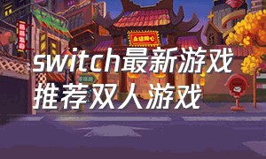 switch最新游戏推荐双人游戏