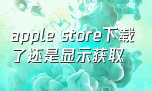 apple store下载了还是显示获取