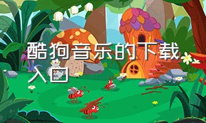 酷狗音乐的下载入口（酷狗音乐的下载链接入口）