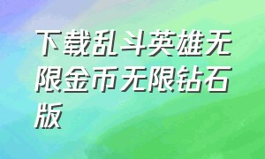 下载乱斗英雄无限金币无限钻石版