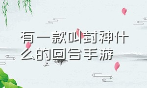 有一款叫封神什么的回合手游