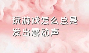 玩游戏怎么总是发出震动声