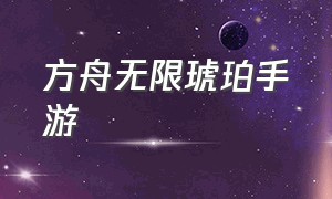 方舟无限琥珀手游（方舟手游怎么弄无限琥珀版）