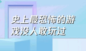 史上最恐怖的游戏没人敢玩过