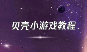 贝壳小游戏教程