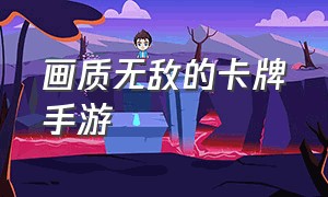 画质无敌的卡牌手游