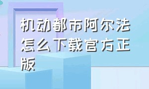 机动都市阿尔法怎么下载官方正版