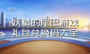 妖精的尾巴游戏礼包兑换码大全（妖精的尾巴手游官网礼包码2024）