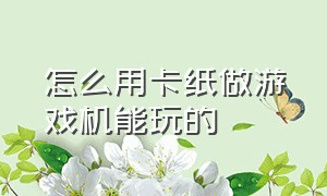 怎么用卡纸做游戏机能玩的