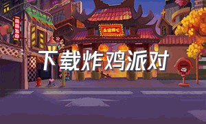 下载炸鸡派对（下载炸鸡派对苹果版）