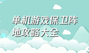 单机游戏保卫阵地攻略大全（单机游戏保卫阵地攻略大全视频）