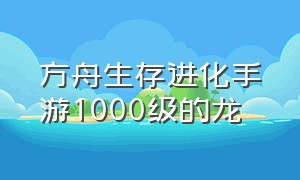 方舟生存进化手游1000级的龙