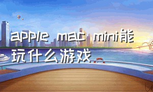 apple mac mini能玩什么游戏