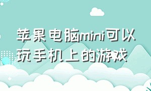 苹果电脑mini可以玩手机上的游戏