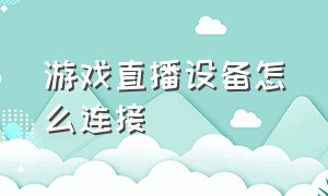 游戏直播设备怎么连接