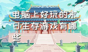 电脑上好玩的末日生存游戏有哪些（盘点电脑上十大pc末日生存游戏）