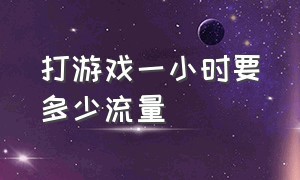 打游戏一小时要多少流量