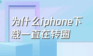 为什么iphone下载一直在转圈