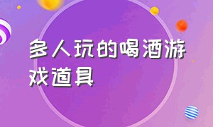 多人玩的喝酒游戏道具（多人玩的喝酒游戏道具叫什么）