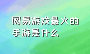 网易游戏最火的手游是什么