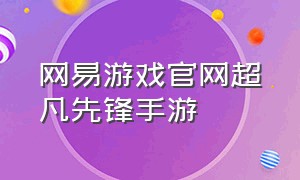 网易游戏官网超凡先锋手游（超凡先锋手游官网入口）