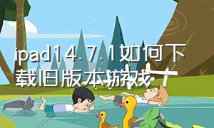 ipad14.7.1如何下载旧版本游戏（ipad第9代为什么下载不了游戏）