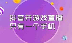 抖音开游戏直播只有一个手机（抖音游戏直播用两个手机）