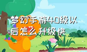 梦幻手游40级以后怎么升级快