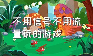 不用信号不用流量玩的游戏（不需要流量不需要wifi的游戏）