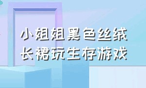 小姐姐黑色丝绒长裙玩生存游戏