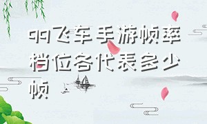 qq飞车手游帧率档位各代表多少帧