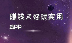 赚钱又好玩实用app（赚钱比较多的手机app）