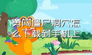 勇闯僵尸洞穴怎么下载到手机上（勇闯僵尸洞穴苹果怎么下载）