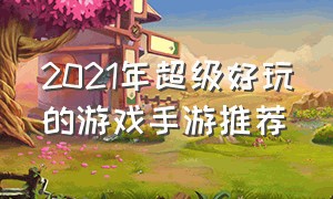 2021年超级好玩的游戏手游推荐