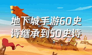 地下城手游60史诗继承到50史诗