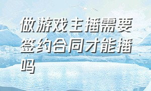 做游戏主播需要签约合同才能播吗