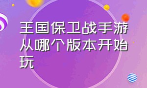 王国保卫战手游从哪个版本开始玩