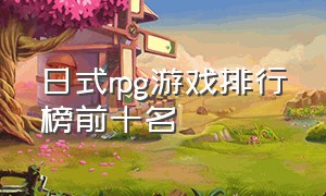 日式rpg游戏排行榜前十名